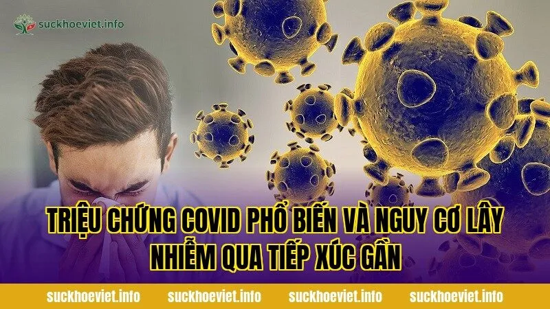 Triệu chứng Covid phổ biến và nguy cơ lây nhiễm qua tiếp xúc gần