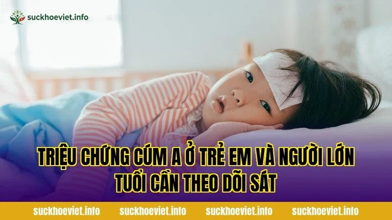 Triệu chứng cúm A ở trẻ em và người lớn tuổi cần theo dõi sát