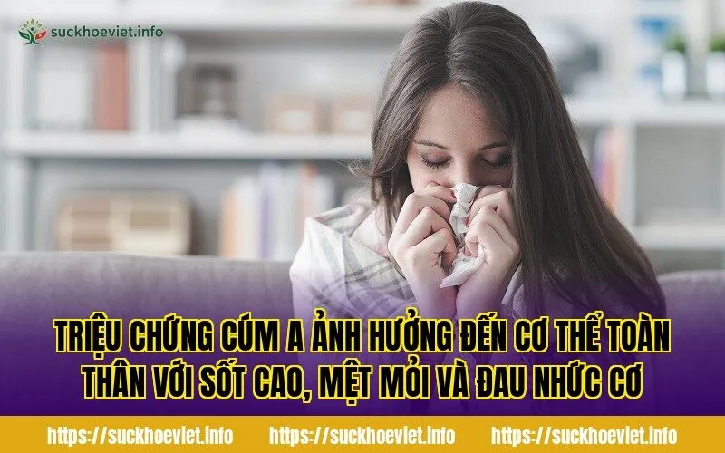 Triệu chứng cúm A ảnh hưởng đến cơ thể toàn thân với sốt cao, mệt mỏi và đau nhức cơ