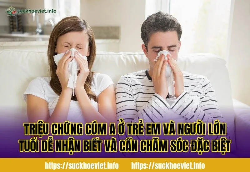 Triệu chứng cúm A ở trẻ em và người lớn tuổi dễ nhận biết và cần chăm sóc đặc biệt