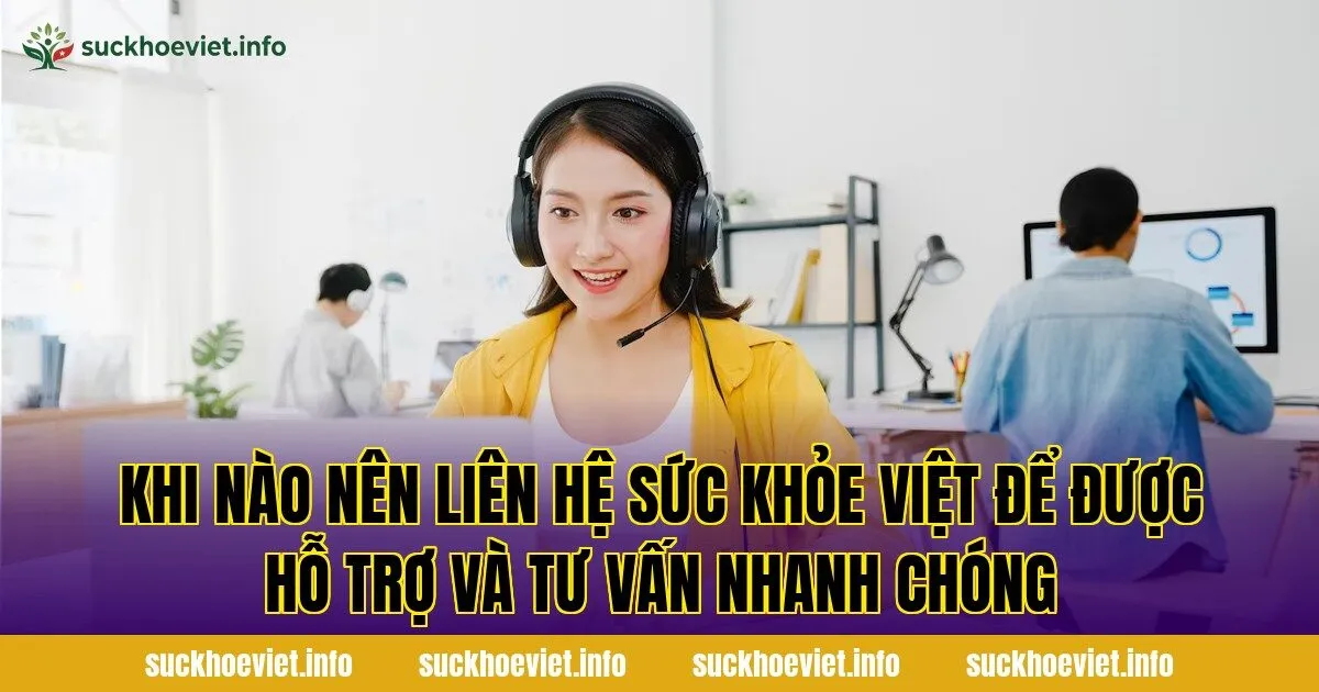 Khi nào nên liên hệ Sức Khỏe Việt để được hỗ trợ và tư vấn nhanh chóng