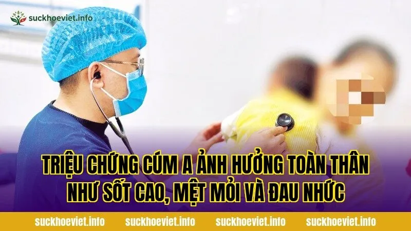 Triệu chứng cúm A ảnh hưởng toàn thân như sốt cao, mệt mỏi và đau nhức