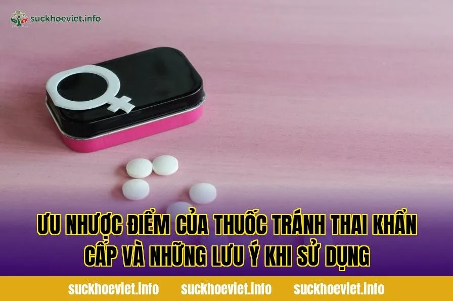 Ưu nhược điểm của thuốc tránh thai khẩn cấp và những lưu ý khi sử dụng