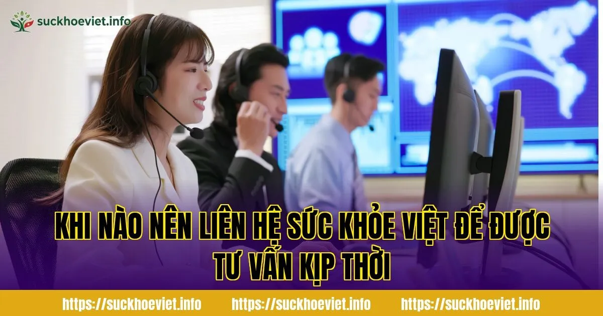 khi nào nên liên hệ sức khỏe việt để được tư vấn kịp thời