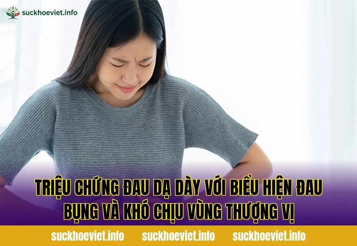 Triệu chứng đau dạ dày với biểu hiện đau bụng và khó chịu vùng thượng vị