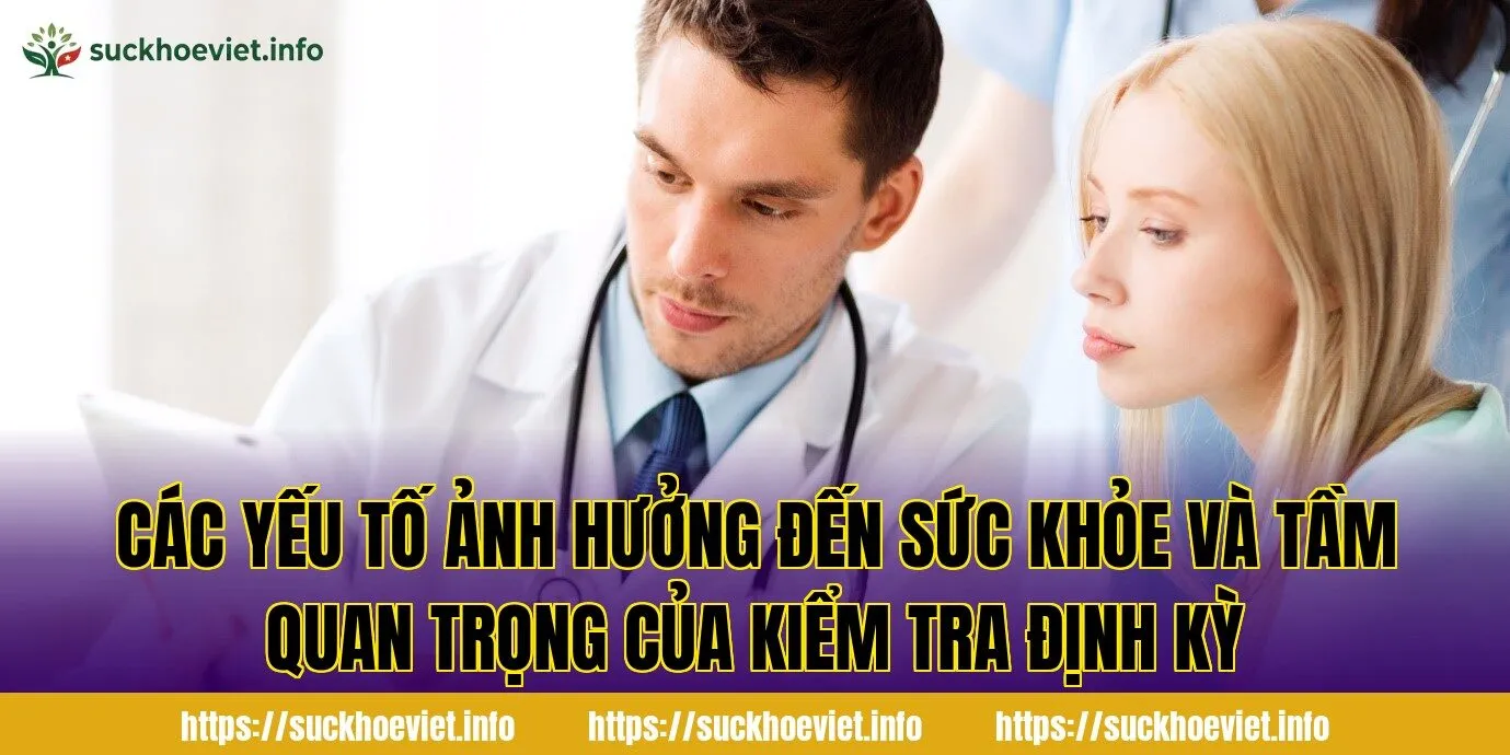 Các yếu tố ảnh hưởng đến sức khỏe và tầm quan trọng của kiểm tra định kỳ