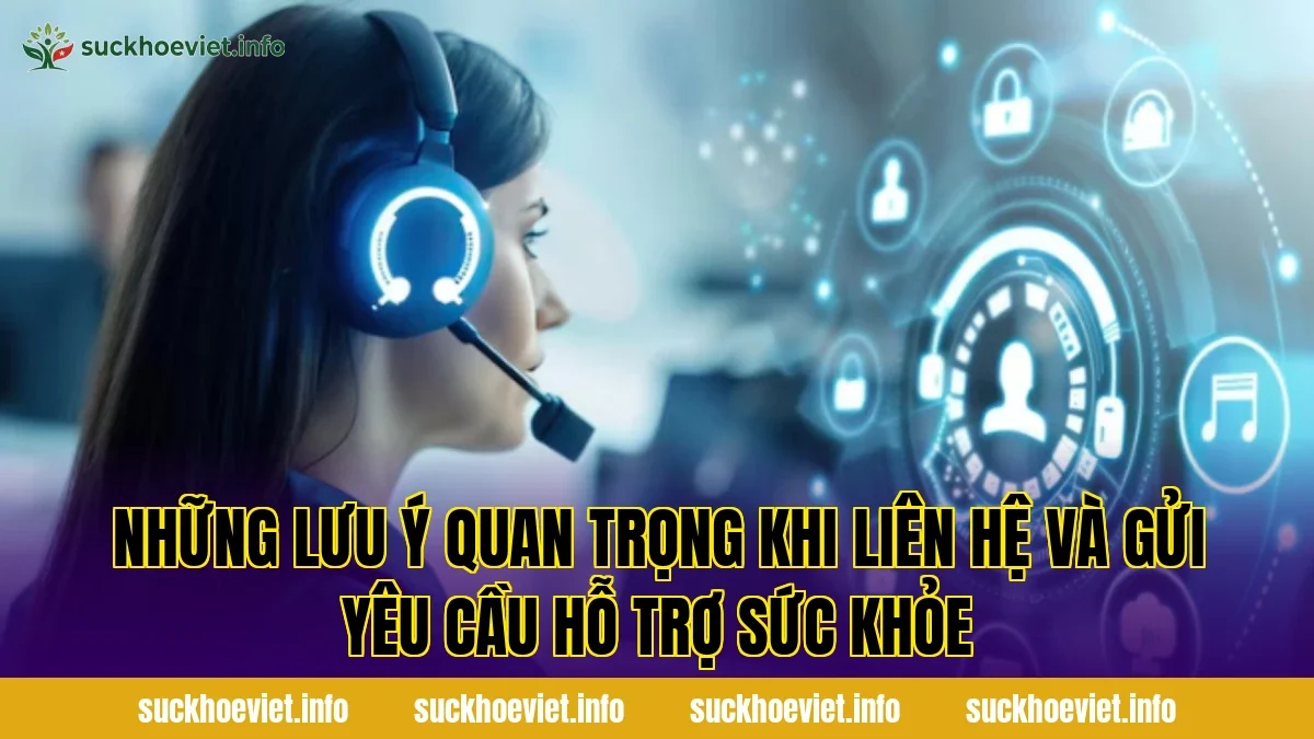 Những lưu ý quan trọng khi liên hệ và gửi yêu cầu hỗ trợ sức khỏe
