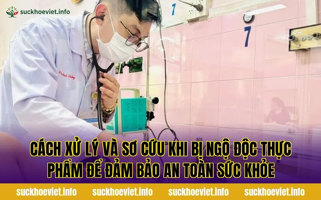 Cách xử lý và sơ cứu khi bị ngộ độc thực phẩm để đảm bảo an toàn sức khỏe