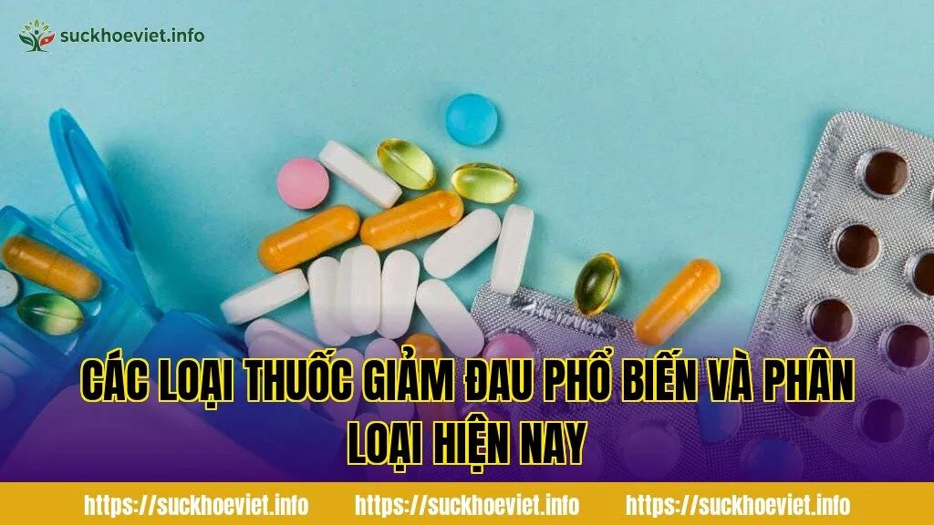 Các loại thuốc giảm đau phổ biến và phân loại hiện nay