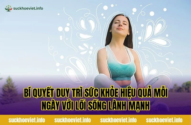 Bí quyết duy trì sức khỏe hiệu quả mỗi ngày với lối sống lành mạnh