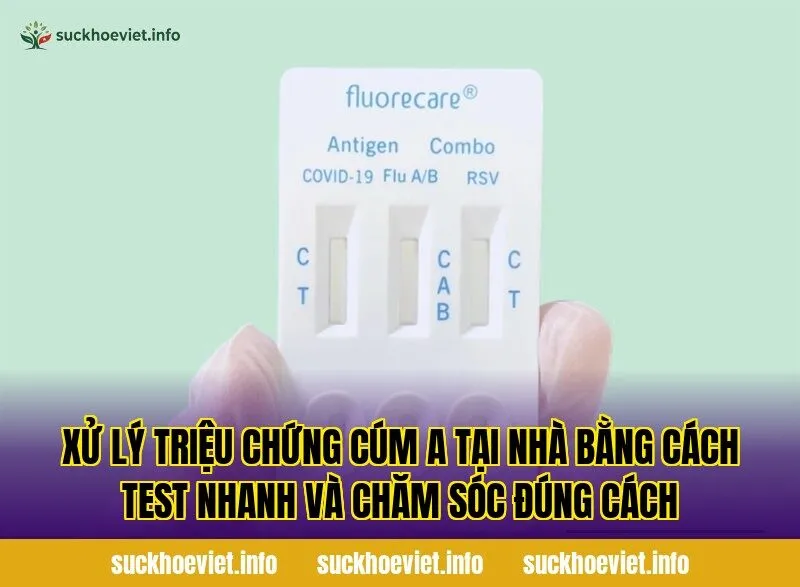 Xử lý triệu chứng cúm A tại nhà bằng cách test nhanh và chăm sóc đúng cách