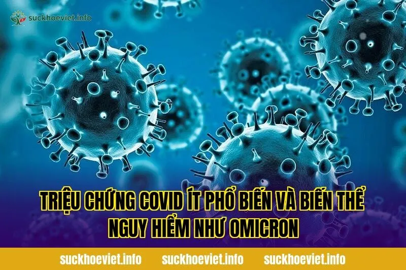 Triệu chứng Covid ít phổ biến và biến thể nguy hiểm như Omicron