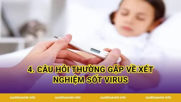 4. Câu hỏi thường gặp về xét nghiệm sốt virus