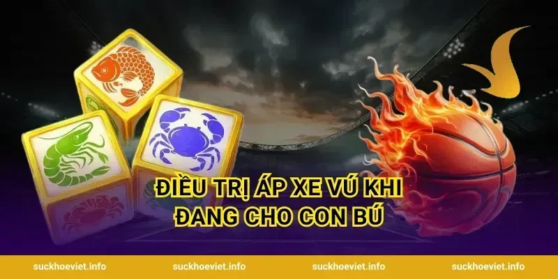 Điều Trị Áp Xe Vú Khi Đang Cho Con Bú