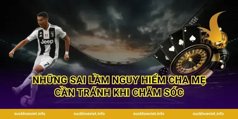 Những sai lầm nguy hiểm cha mẹ cần tránh khi chăm sóc