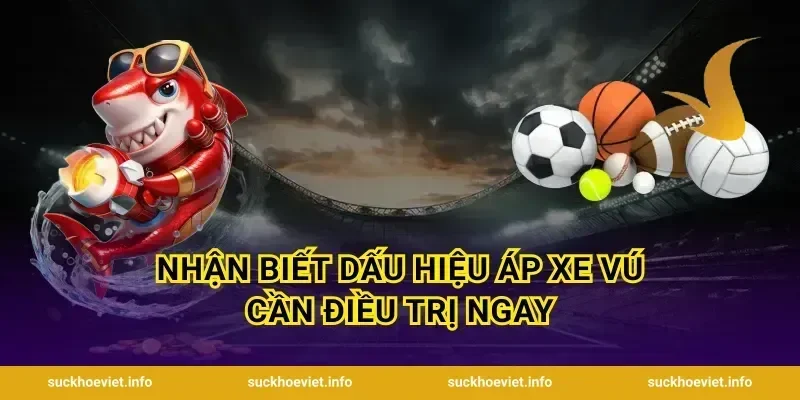 Nhận Biết Dấu Hiệu Áp Xe Vú Cần Điều Trị Ngay
