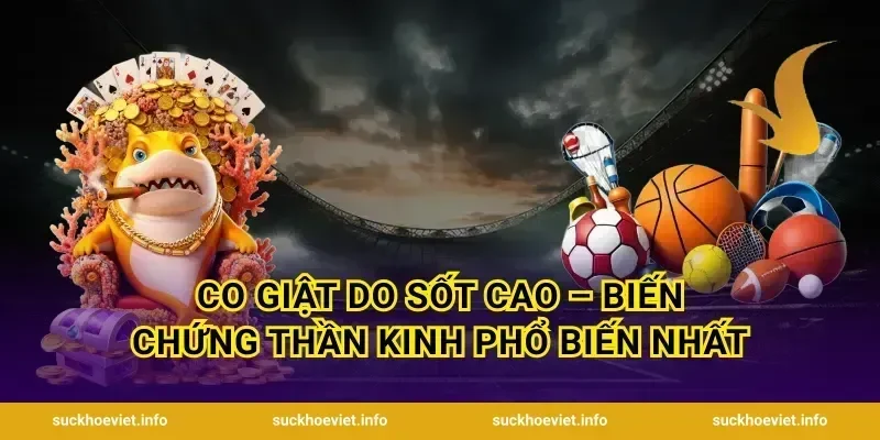 Co Giật Do Sốt Cao – Biến Chứng Thần Kinh Phổ Biến Nhất