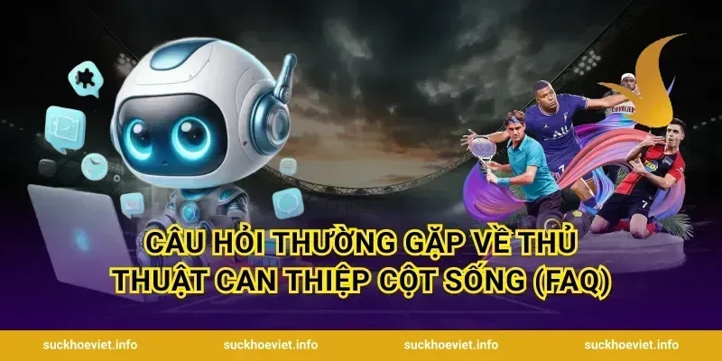 Câu hỏi thường gặp về thủ thuật can thiệp cột sống (FAQ)