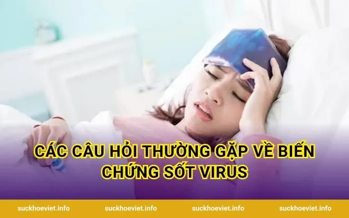 Các Câu Hỏi Thường Gặp Về Biến Chứng Sốt Virus