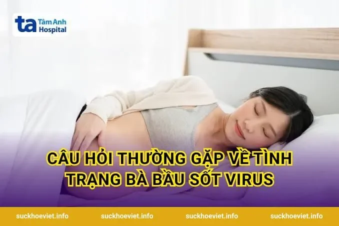 Câu hỏi thường gặp về tình trạng bà bầu sốt virus