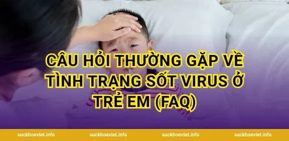 Câu hỏi thường gặp về tình trạng sốt virus ở trẻ em (FAQ)