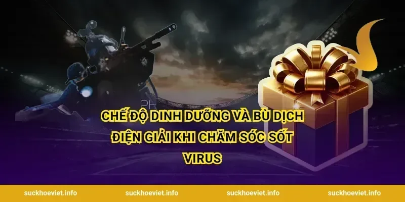 Chế độ dinh dưỡng và bù dịch điện giải khi chăm sóc sốt virus