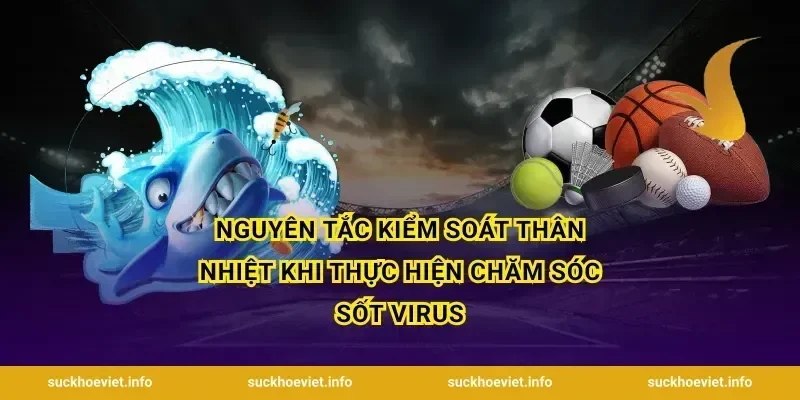Nguyên tắc kiểm soát thân nhiệt khi thực hiện chăm sóc sốt virus