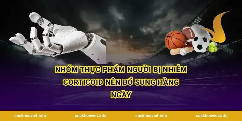 Nhóm thực phẩm người bị nhiễm corticoid nên bổ sung hàng ngày