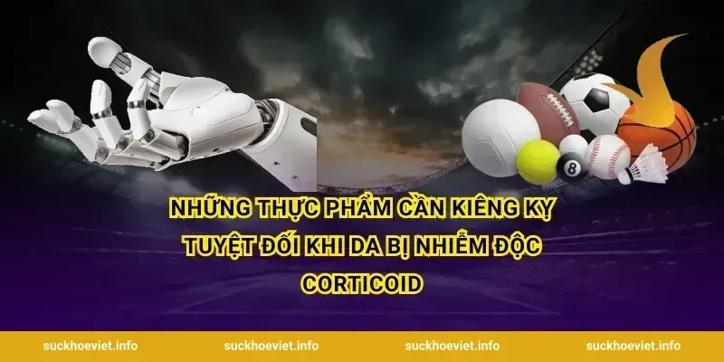 Những thực phẩm cần kiêng kỵ tuyệt đối khi da bị nhiễm độc corticoid