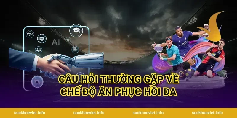Câu hỏi thường gặp về chế độ ăn phục hồi da