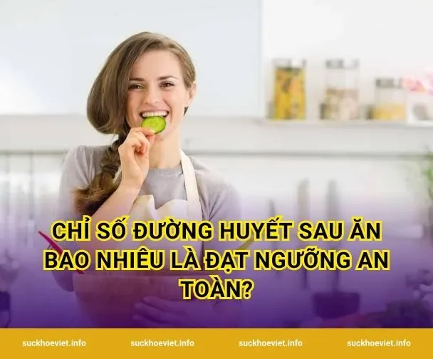 Chỉ số đường huyết sau ăn bao nhiêu là đạt ngưỡng an toàn?