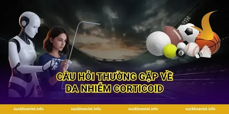 Câu hỏi thường gặp về da nhiễm corticoid