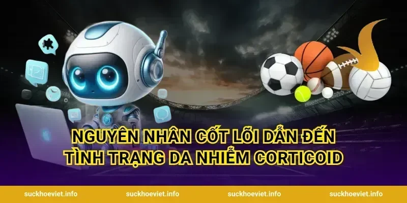 Nguyên nhân cốt lõi dẫn đến tình trạng da nhiễm corticoid