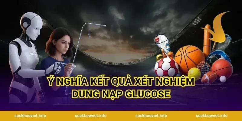 Ý Nghĩa Kết Quả Xét Nghiệm Dung Nạp Glucose