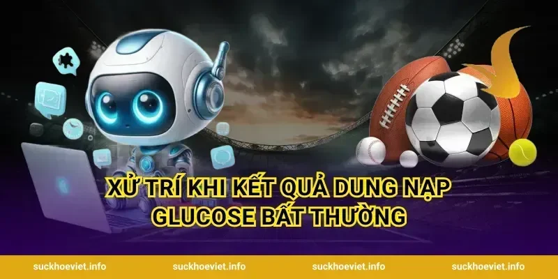 Xử Trí Khi Kết Quả Dung Nạp Glucose Bất Thường