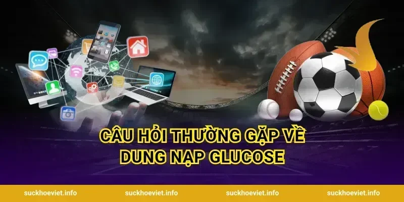Câu Hỏi Thường Gặp Về Dung Nạp Glucose