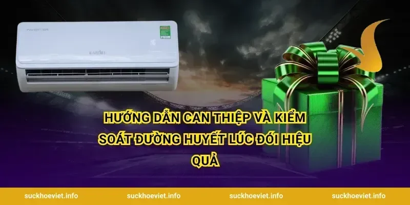 Hướng dẫn can thiệp và kiểm soát đường huyết lúc đói hiệu quả