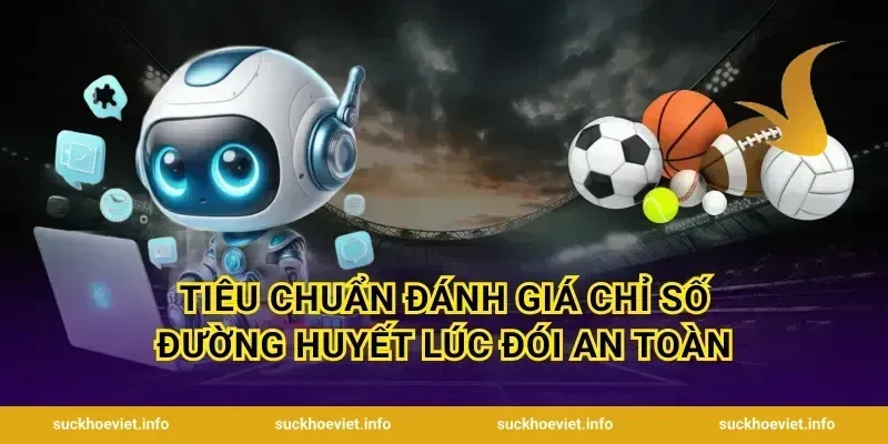Tiêu chuẩn đánh giá chỉ số đường huyết lúc đói an toàn