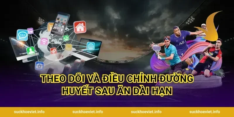 Theo Dõi Và Điều Chỉnh Đường Huyết Sau Ăn Dài Hạn