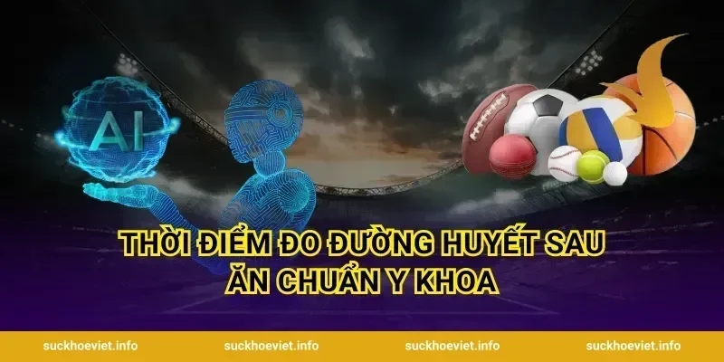 Thời Điểm Đo Đường Huyết Sau Ăn Chuẩn Y Khoa