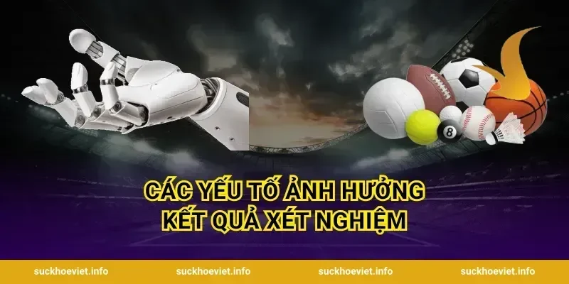 Các Yếu Tố Ảnh Hưởng Kết Quả Xét Nghiệm