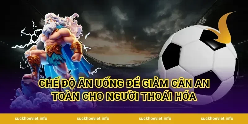 Chế Độ Ăn Uống Để Giảm Cân An Toàn Cho Người Thoái Hóa