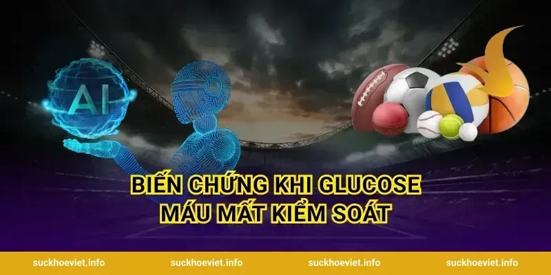 Biến Chứng Khi Glucose Máu Mất Kiểm Soát