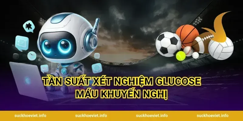 Tần Suất Xét Nghiệm Glucose Máu Khuyến Nghị