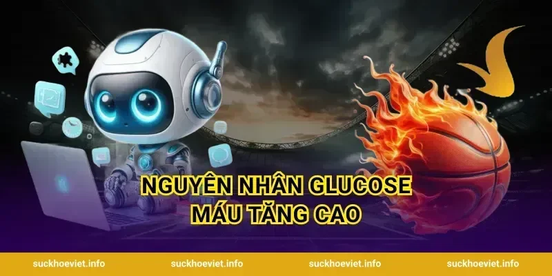 Nguyên Nhân Glucose Máu Tăng Cao