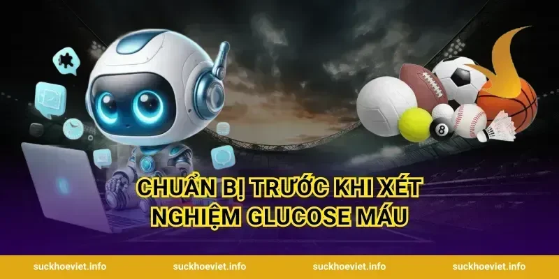 Chuẩn Bị Trước Khi Xét Nghiệm Glucose Máu
