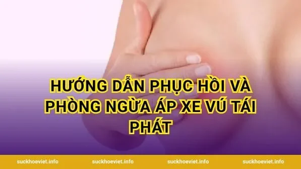 Hướng dẫn phục hồi và phòng ngừa áp xe vú tái phát