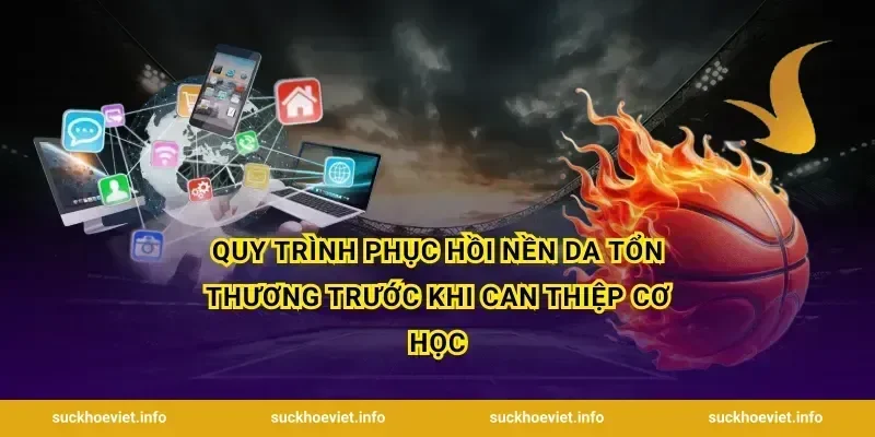 Quy trình phục hồi nền da tổn thương trước khi can thiệp cơ học