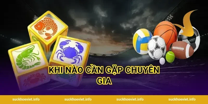 Khi Nào Cần Gặp Chuyên Gia