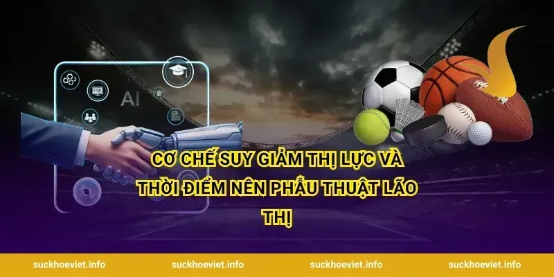 Cơ chế suy giảm thị lực và thời điểm nên phẫu thuật lão thị